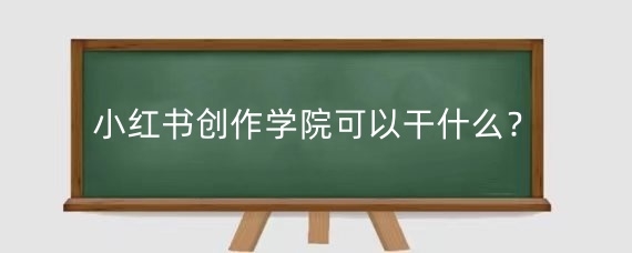 小红书创作学院可以干什么?小红书创作有收益吗?