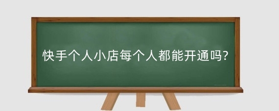 快手个人小店每个人都能开通吗?快手个人小店开通要求是什么?