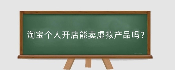 淘宝个人开店能卖虚拟产品吗?怎样在淘宝网卖虚拟物品?