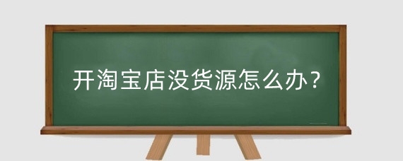 开淘宝店没货源怎么办?淘宝无货源店铺怎么举报?