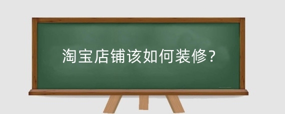 淘宝店铺该如何装修?淘宝店铺装修是需要注意什么?