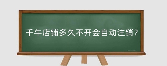 千牛店铺多久不开会自动注销?千牛怎么重新激活店铺?