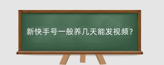 新快手号一般养几天能发视频?快手新人流量扶持期多久?