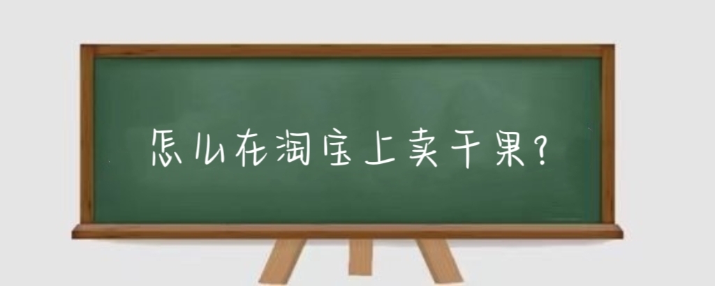 怎么在淘宝上卖干果?淘宝开店卖干果怎么样?