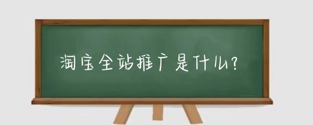 淘宝全站推广是什么?淘宝全网自动推广有什么作用?