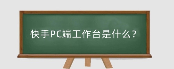 快手PC端工作台是什么?快手小店电脑版叫什么名字?