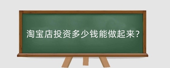 淘宝店投资多少钱能做起来?淘宝投资的时候注意什么?
