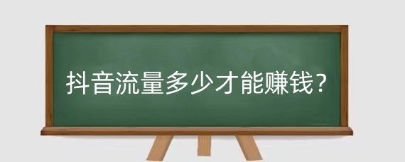 抖音流量多少才能赚钱?抖音点击量与收入有什么关系?