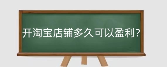 开淘宝店铺多久可以盈利?淘宝店铺一般多久上新一次?