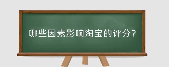 哪些因素影响淘宝的评分?淘宝评分高低怎么分?