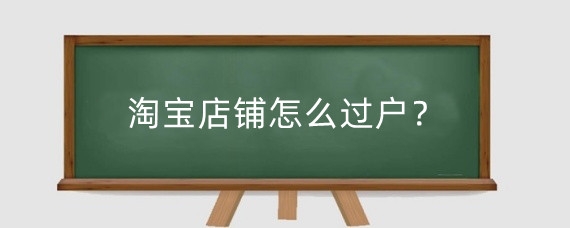 淘宝店铺怎么过户?淘宝店铺过户有风险吗?