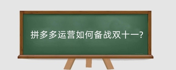 拼多多运营如何备战双十一?拼多多运营技巧有哪些?
