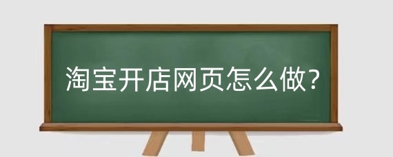 淘宝开店网页怎么做?淘宝开店网页如何设计?