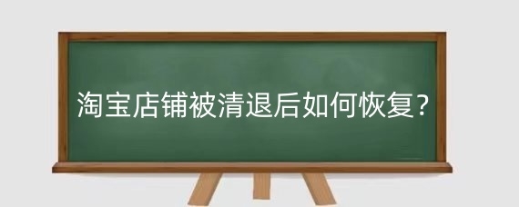 淘宝店铺被清退后如何恢复?如何防止淘宝店铺被清退?