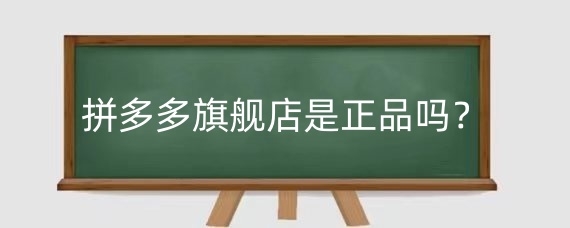 拼多多旗舰店是正品吗?拼多多哪种店铺最可靠?