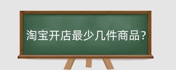 淘宝开店最少几件商品?淘宝开店商品怎么分类?
