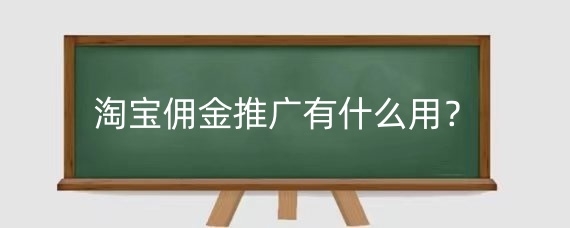 淘宝佣金推广有什么用?淘宝佣金推广任务怎么做?