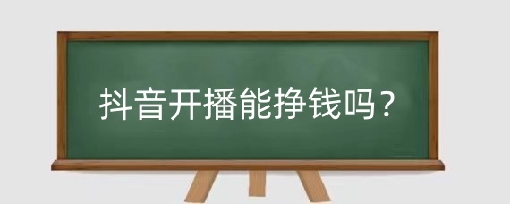 抖音开播能挣钱吗?抖音直播需要什么条件?