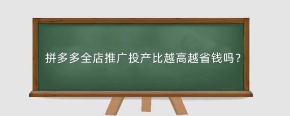 拼多多全店推广投产比越高越省钱吗?拼多多全店推广佣金比例多少合适?