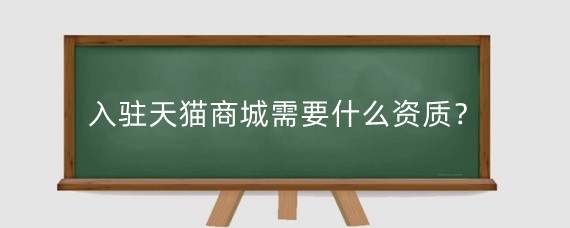 入驻天猫商城需要什么资质?怎么入驻天猫商城?