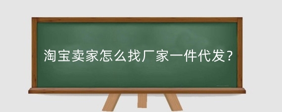 淘宝卖家怎么找厂家一件代发?淘宝一件代发怎么发货?