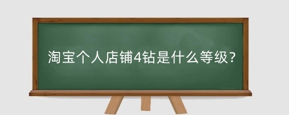 淘宝个人店铺4钻是什么等级?淘宝一个钻是多少单?