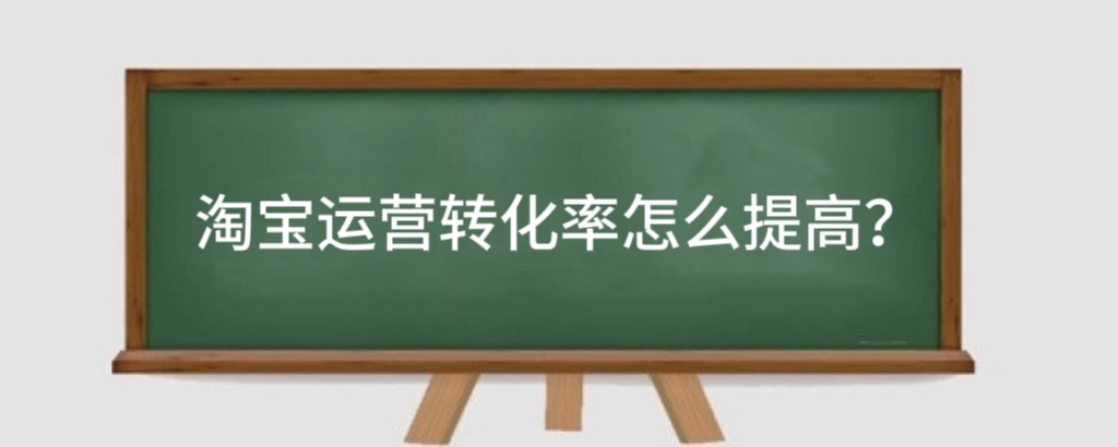 淘宝运营转化率怎么提高?淘宝运营转化率怎么算?