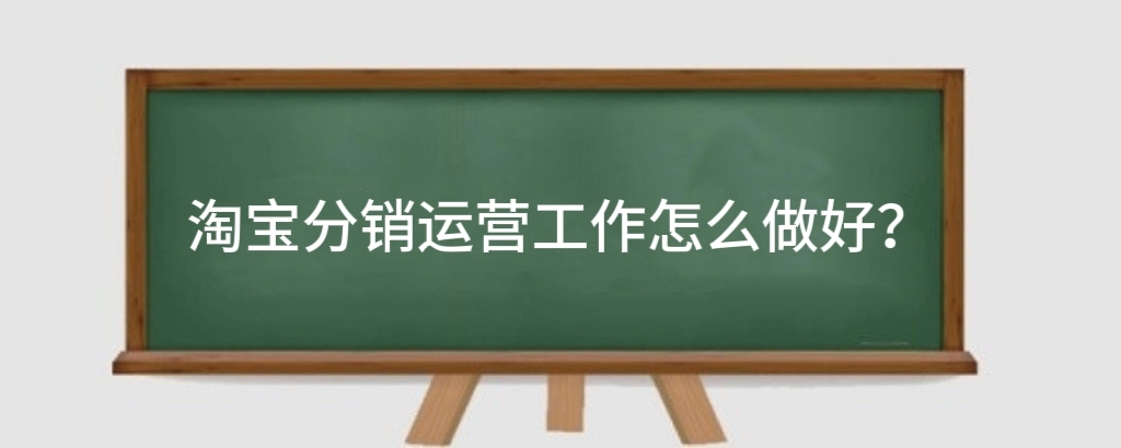 淘宝分销运营工作怎么做好?淘宝营销有什么方法和技巧?