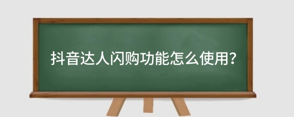 抖音达人闪购功能怎么使用?抖音达人闪购功能有什么好处?