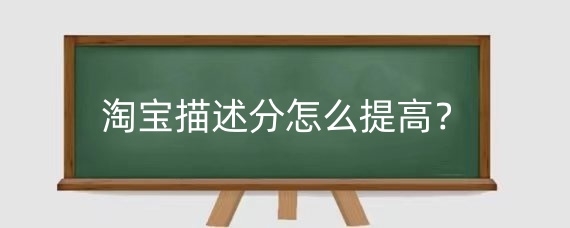 淘宝描述分怎么提高?淘宝描述分有什么影响?