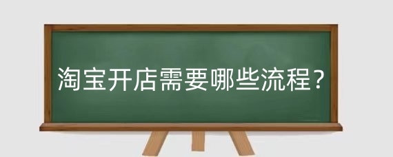 淘宝开店需要哪些流程?自己在家怎么做电商?