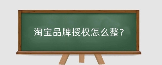 淘宝品牌授权怎么整？淘宝店铺授权有什么作用？