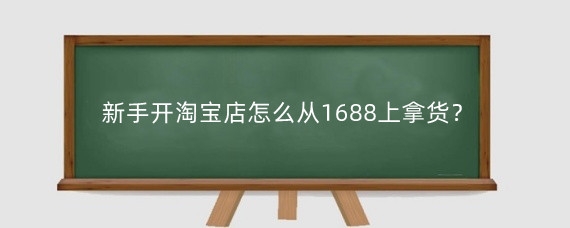 新手开淘宝店怎么从1688上拿货?淘宝开店从1688上拿货赚钱吗?