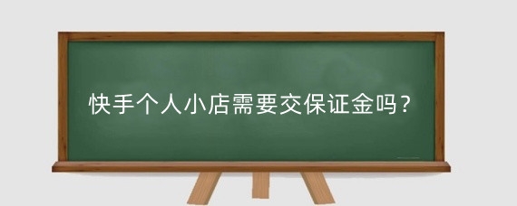 快手个人小店需要交保证金吗?小店开个人还是个体户好?