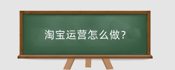 淘宝运营怎么做?淘宝运营在哪里学?
