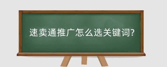 速卖通推广怎么选关键词?速卖通推广关键词如何优化?