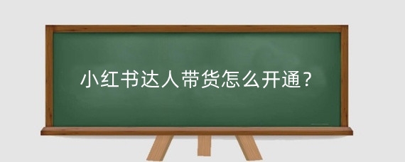 小红书达人带货怎么开通?成为小红书达人号有什么要求?