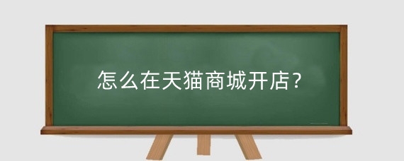怎么在天猫商城开店?开天猫店铺有前景吗?