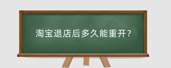淘宝退店后多久能重开?淘宝退店保证金怎么退?