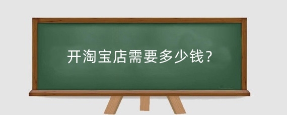 开淘宝店需要多少钱?淘宝开店每个月需要交钱吗?