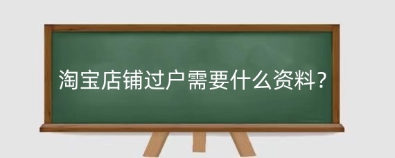 淘宝店铺过户需要什么资料?淘宝店铺过户如何最大程度降低风险?