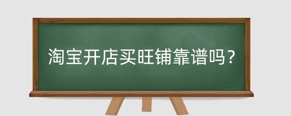 淘宝开店买旺铺靠谱吗?淘宝旺铺和普通店铺有哪些区别?