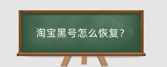 淘宝黑号怎么恢复?淘宝黑号有什么影响?