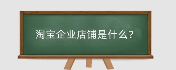 淘宝企业店铺是什么?淘宝企业店怎么提升信誉?