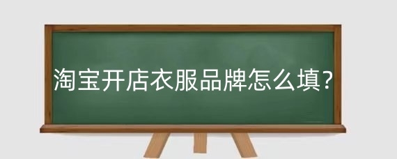 淘宝开店衣服品牌怎么填?淘宝发布商品没有品牌名怎么办?