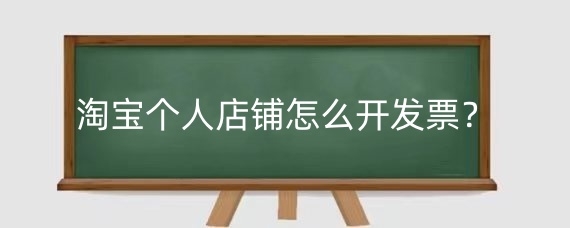 淘宝个人店铺怎么开发票?淘宝个人店铺开发票要注意什么?