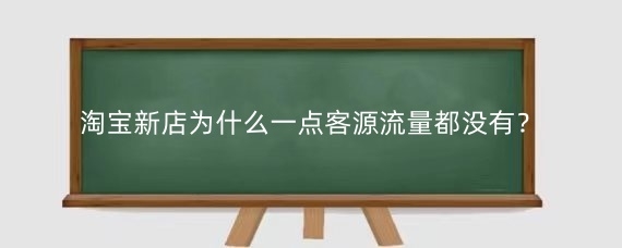淘宝新店为什么一点客源流量都没有?淘宝开店新手怎么找客源?