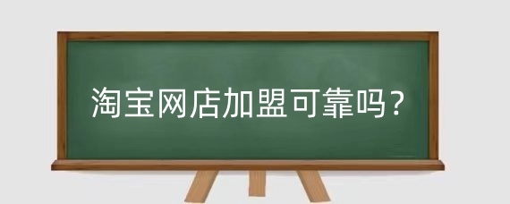 淘宝网店加盟可靠吗？淘宝网店加盟哪家好？