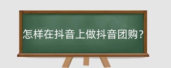 怎样在抖音上做抖音团购?抖音团购怎么开通?