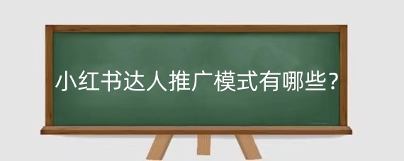 小红书达人推广模式有哪些?小红书达人怎么推广?
